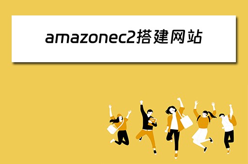 amazonec2搭建网站（亚马逊服务器搭建网站）