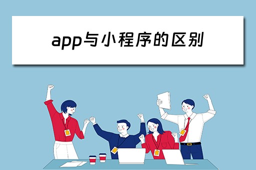 app与小程序的区别 APP与小程序的区别是什么