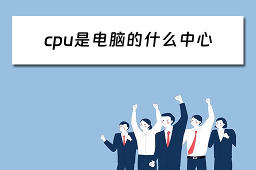 cpu是电脑的什么中心 cpu是电脑的什么中心