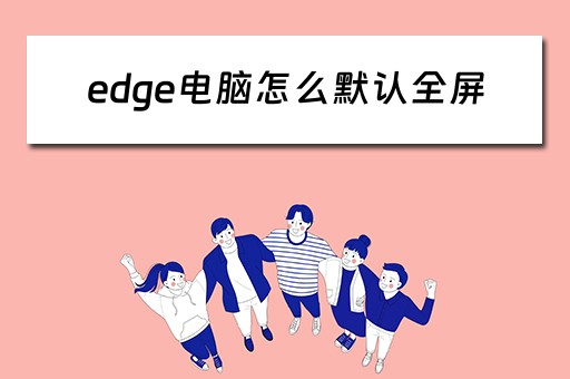 edge电脑怎么默认全屏