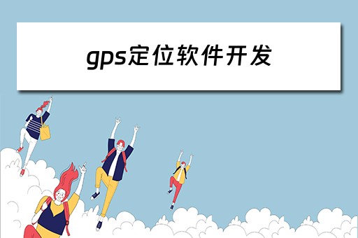 gps定位软件开发（gps定位软件开发流程）
