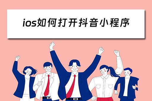ios如何打开抖音小程序(ios如何打开抖音小程序链接) ios如何打开抖音小程序(ios如何打开抖音小程序链接)