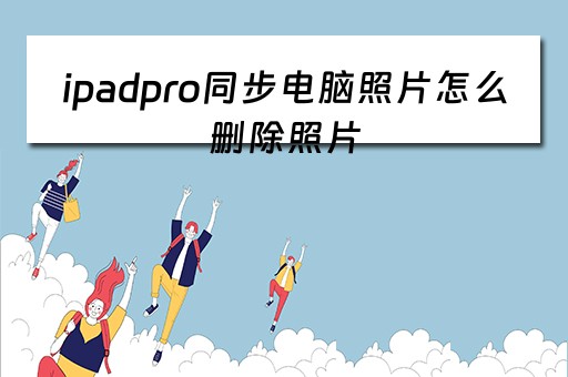 ipadpro同步电脑照片怎么删除照片