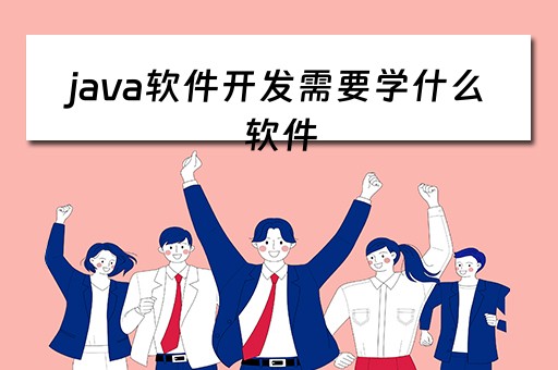 java软件开发需要学什么软件（java软件开发需要学什么软件好）