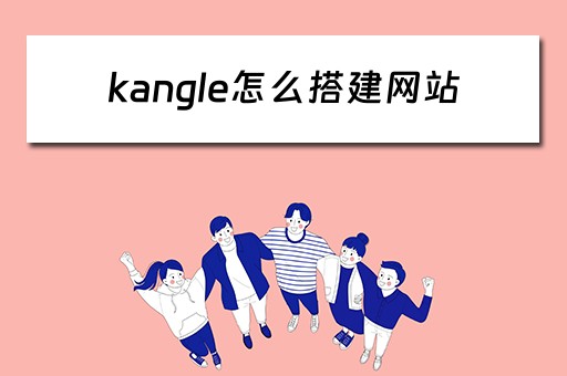 kangle怎么搭建网站（康乐怎么搭建网站）