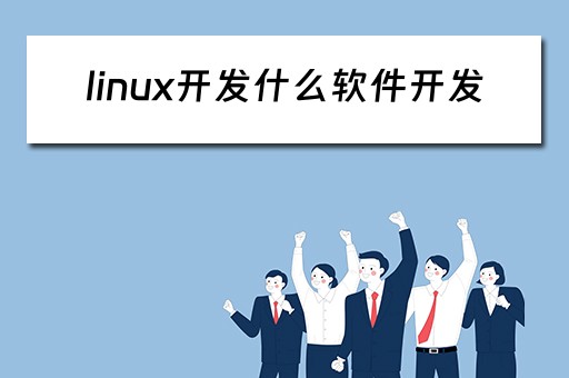 linux开发什么软件开发 linux开发什么软件开发最好