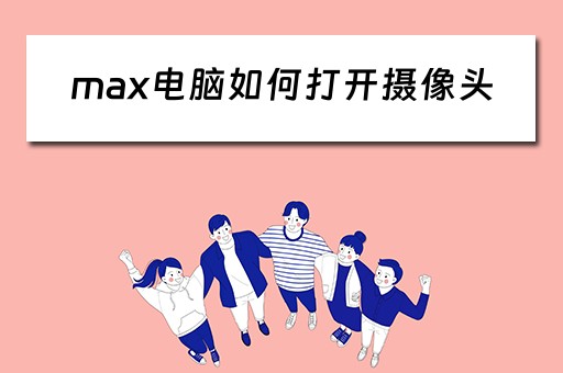 max电脑如何打开摄像头 max电脑如何打开摄像头