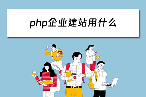 php企业建站用什么（php企业建站用什么软件好）