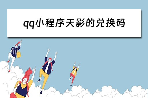 qq小程序天影的兑换码（小程序天影激活码大全）