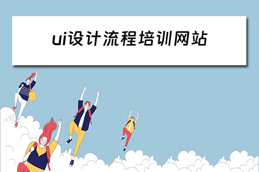 ui设计流程培训网站 ui设计流程培训网站有哪些