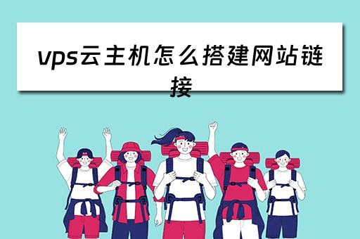 vps云主机怎么搭建网站链接（vps云主机怎么搭建网站链接）